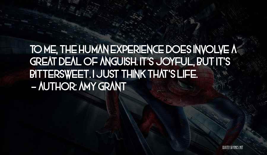 Amy Grant Quotes: To Me, The Human Experience Does Involve A Great Deal Of Anguish. It's Joyful, But It's Bittersweet. I Just Think