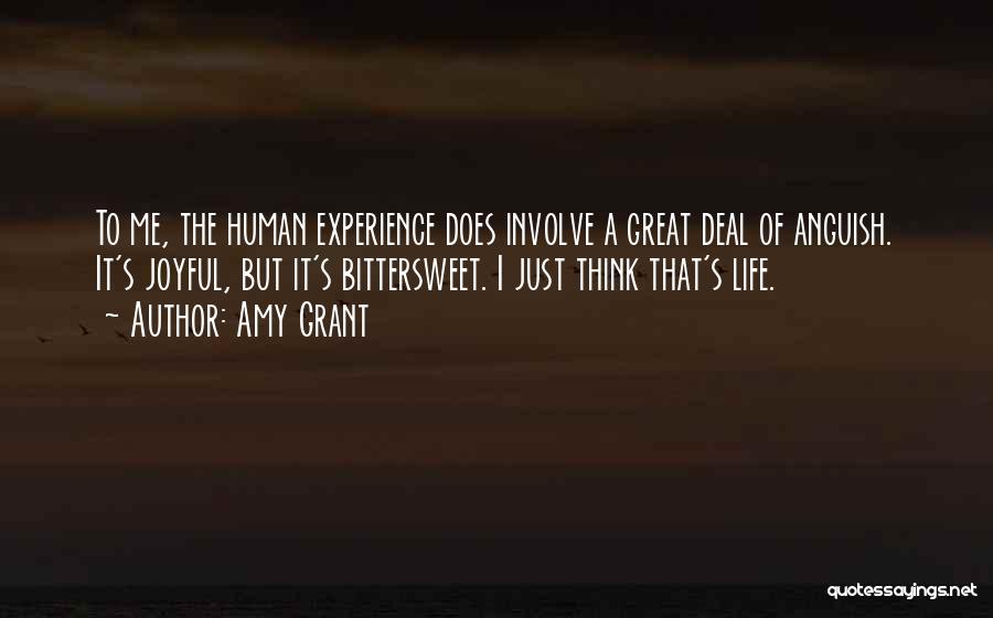 Amy Grant Quotes: To Me, The Human Experience Does Involve A Great Deal Of Anguish. It's Joyful, But It's Bittersweet. I Just Think