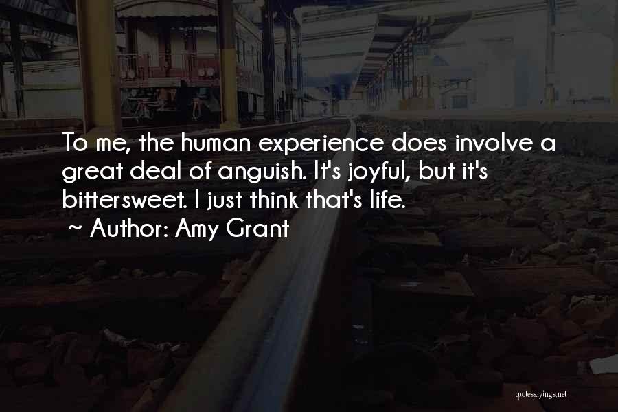 Amy Grant Quotes: To Me, The Human Experience Does Involve A Great Deal Of Anguish. It's Joyful, But It's Bittersweet. I Just Think