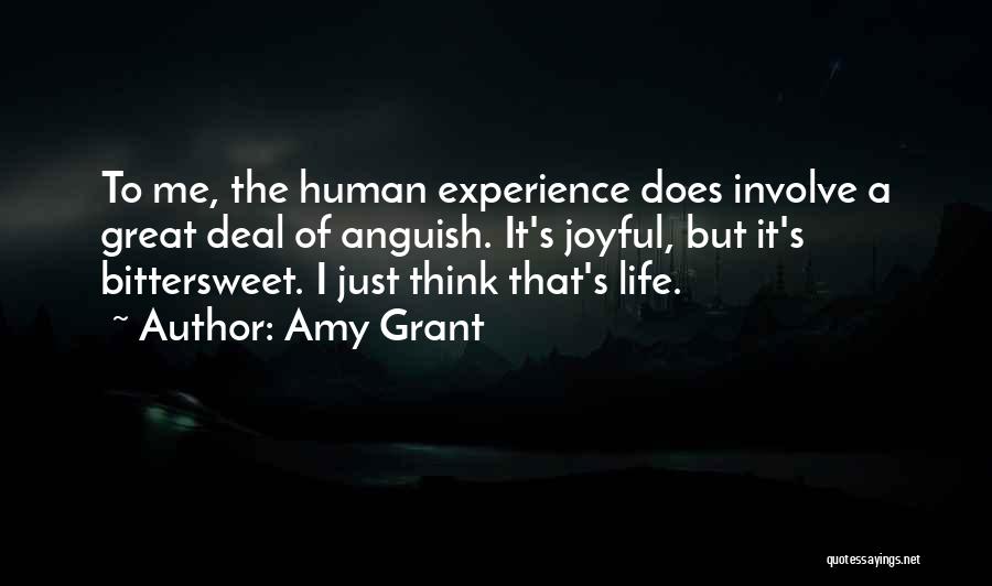 Amy Grant Quotes: To Me, The Human Experience Does Involve A Great Deal Of Anguish. It's Joyful, But It's Bittersweet. I Just Think