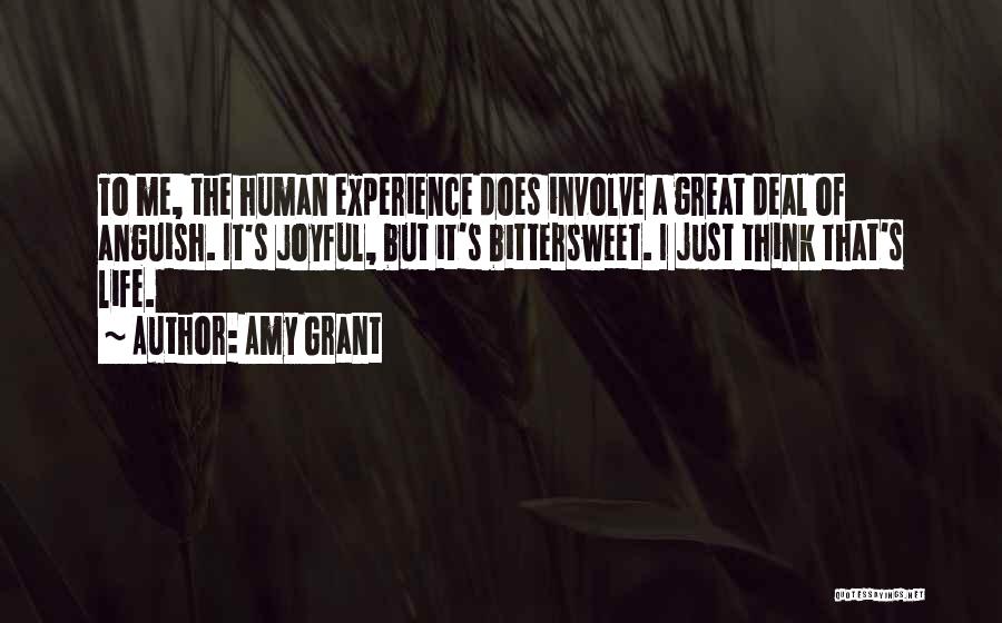 Amy Grant Quotes: To Me, The Human Experience Does Involve A Great Deal Of Anguish. It's Joyful, But It's Bittersweet. I Just Think