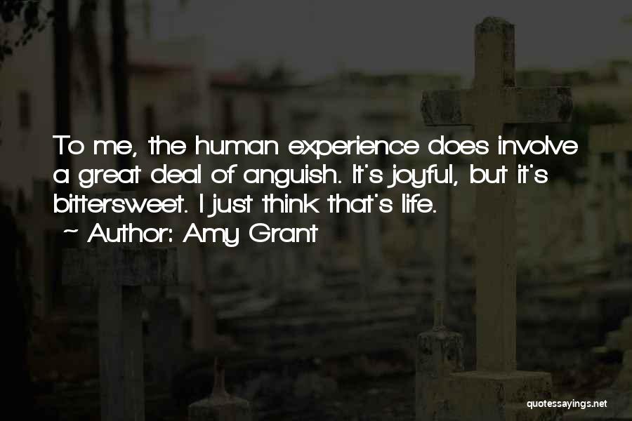 Amy Grant Quotes: To Me, The Human Experience Does Involve A Great Deal Of Anguish. It's Joyful, But It's Bittersweet. I Just Think