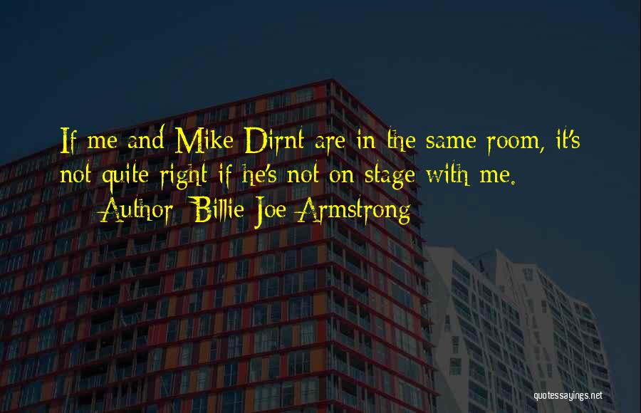 Billie Joe Armstrong Quotes: If Me And Mike Dirnt Are In The Same Room, It's Not Quite Right If He's Not On Stage With