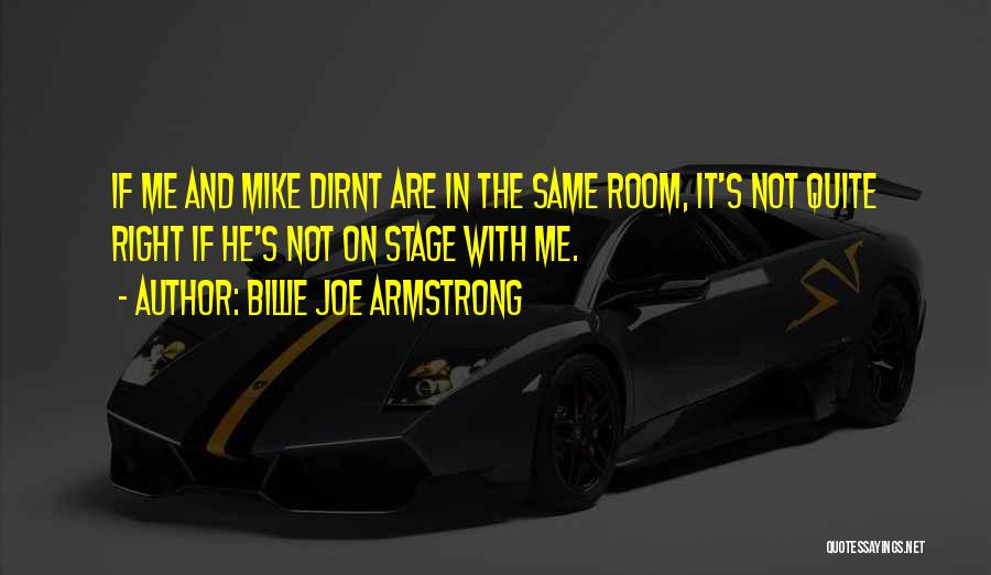 Billie Joe Armstrong Quotes: If Me And Mike Dirnt Are In The Same Room, It's Not Quite Right If He's Not On Stage With