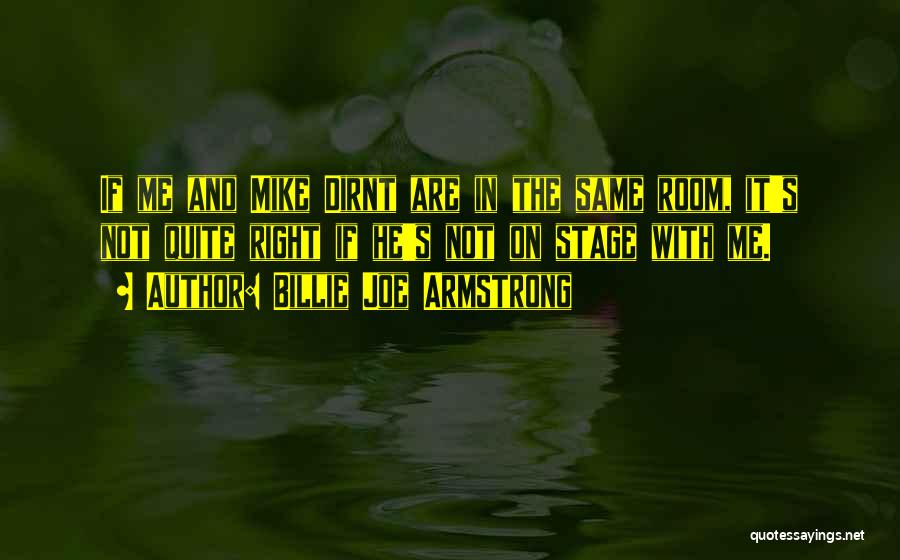 Billie Joe Armstrong Quotes: If Me And Mike Dirnt Are In The Same Room, It's Not Quite Right If He's Not On Stage With