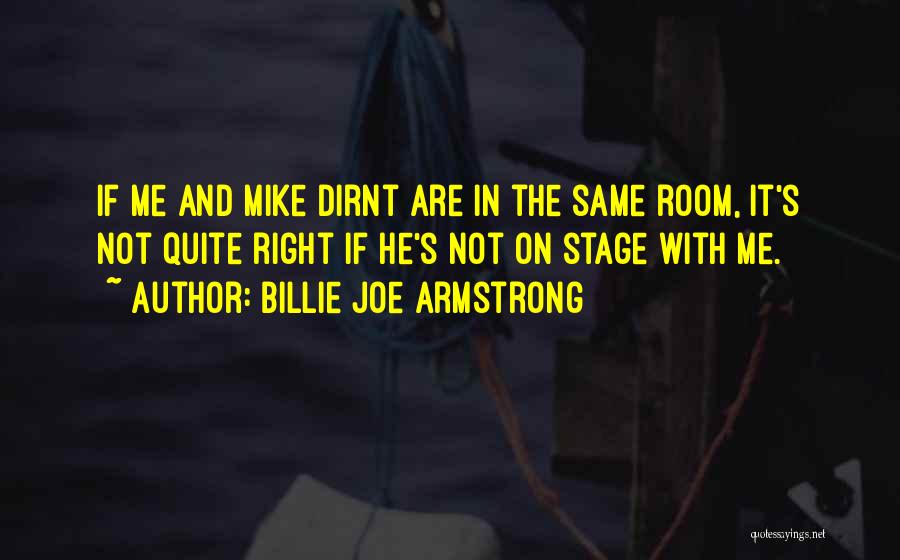 Billie Joe Armstrong Quotes: If Me And Mike Dirnt Are In The Same Room, It's Not Quite Right If He's Not On Stage With