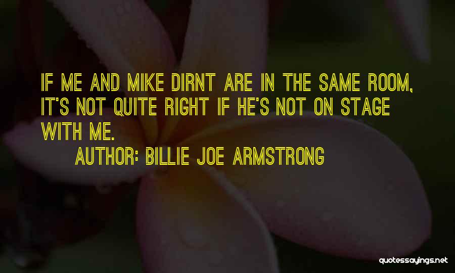 Billie Joe Armstrong Quotes: If Me And Mike Dirnt Are In The Same Room, It's Not Quite Right If He's Not On Stage With