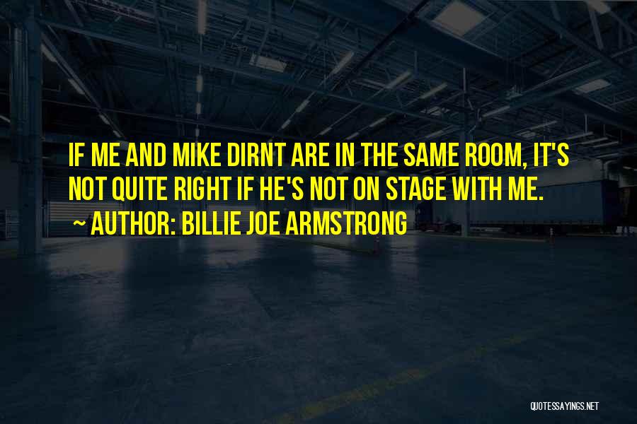 Billie Joe Armstrong Quotes: If Me And Mike Dirnt Are In The Same Room, It's Not Quite Right If He's Not On Stage With