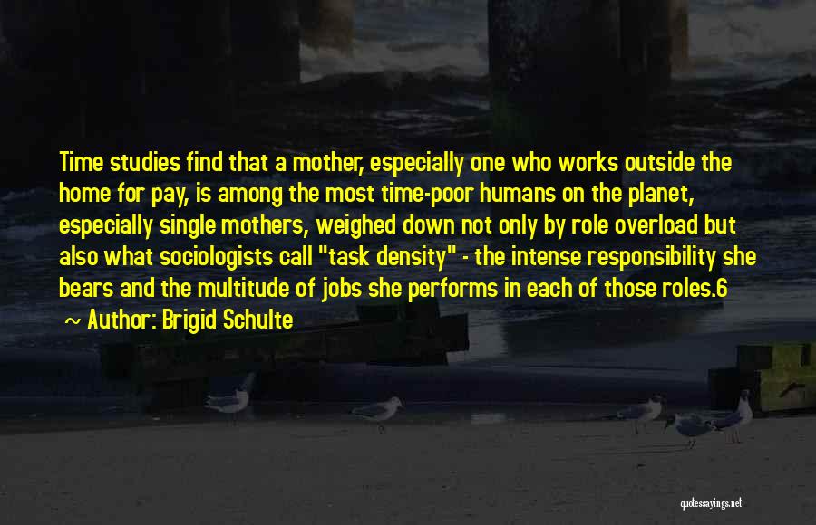 Brigid Schulte Quotes: Time Studies Find That A Mother, Especially One Who Works Outside The Home For Pay, Is Among The Most Time-poor