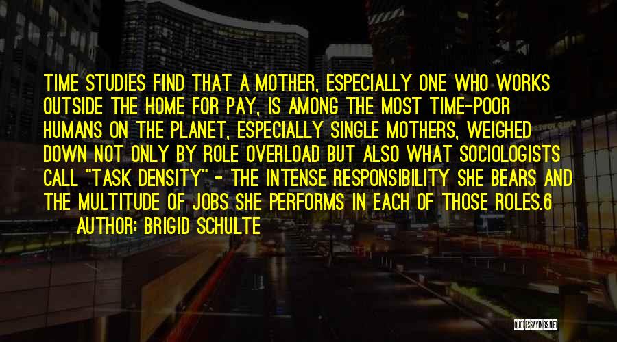 Brigid Schulte Quotes: Time Studies Find That A Mother, Especially One Who Works Outside The Home For Pay, Is Among The Most Time-poor