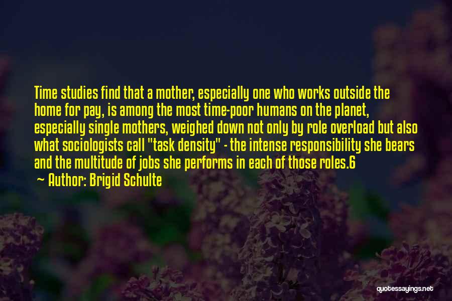 Brigid Schulte Quotes: Time Studies Find That A Mother, Especially One Who Works Outside The Home For Pay, Is Among The Most Time-poor