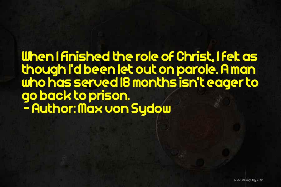 Max Von Sydow Quotes: When I Finished The Role Of Christ, I Felt As Though I'd Been Let Out On Parole. A Man Who