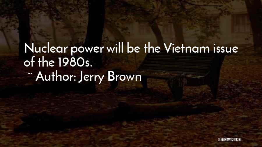 Jerry Brown Quotes: Nuclear Power Will Be The Vietnam Issue Of The 1980s.