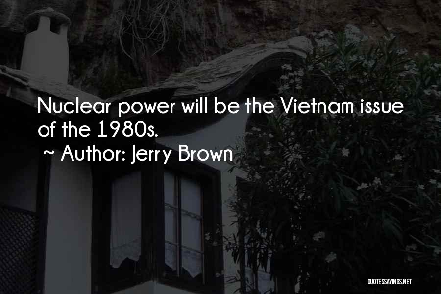 Jerry Brown Quotes: Nuclear Power Will Be The Vietnam Issue Of The 1980s.