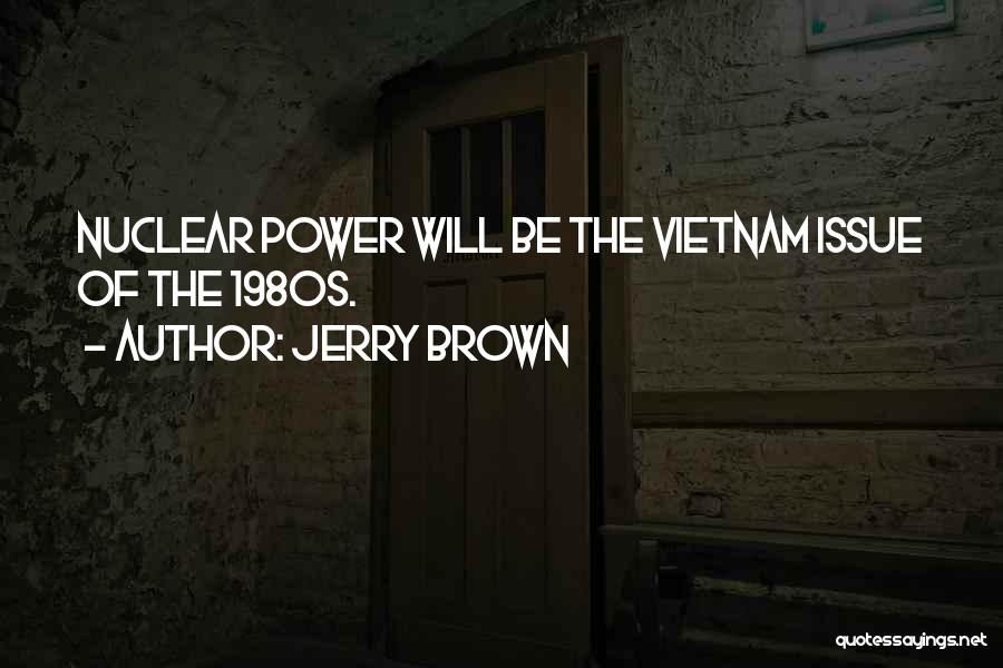 Jerry Brown Quotes: Nuclear Power Will Be The Vietnam Issue Of The 1980s.