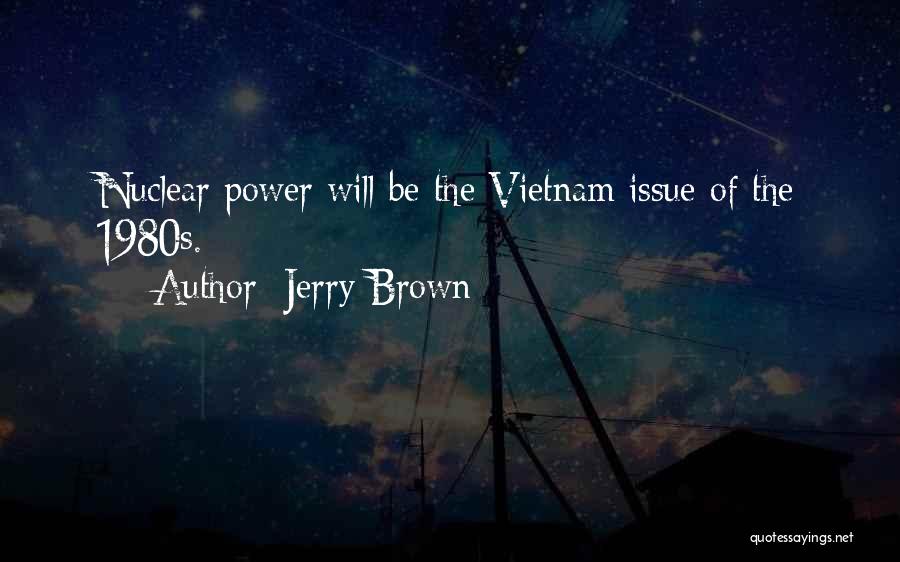 Jerry Brown Quotes: Nuclear Power Will Be The Vietnam Issue Of The 1980s.