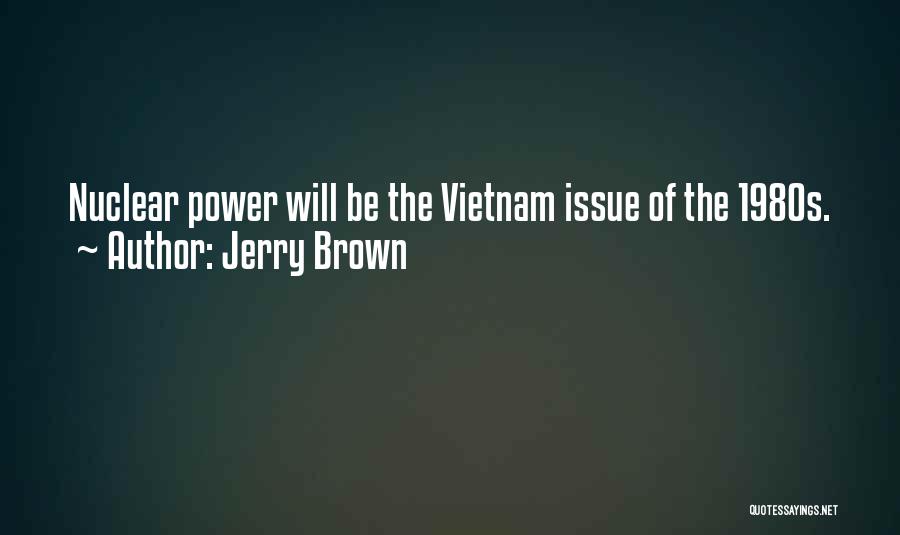 Jerry Brown Quotes: Nuclear Power Will Be The Vietnam Issue Of The 1980s.