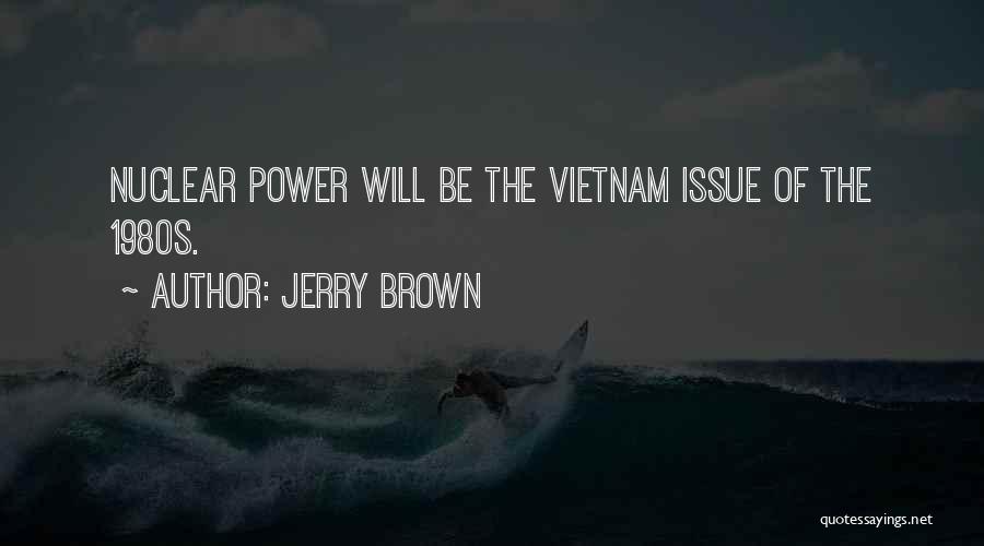 Jerry Brown Quotes: Nuclear Power Will Be The Vietnam Issue Of The 1980s.