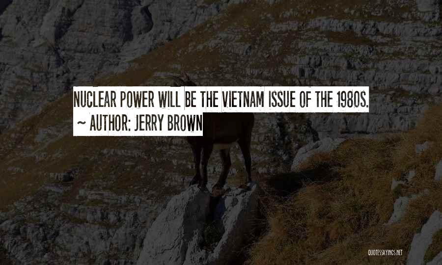 Jerry Brown Quotes: Nuclear Power Will Be The Vietnam Issue Of The 1980s.