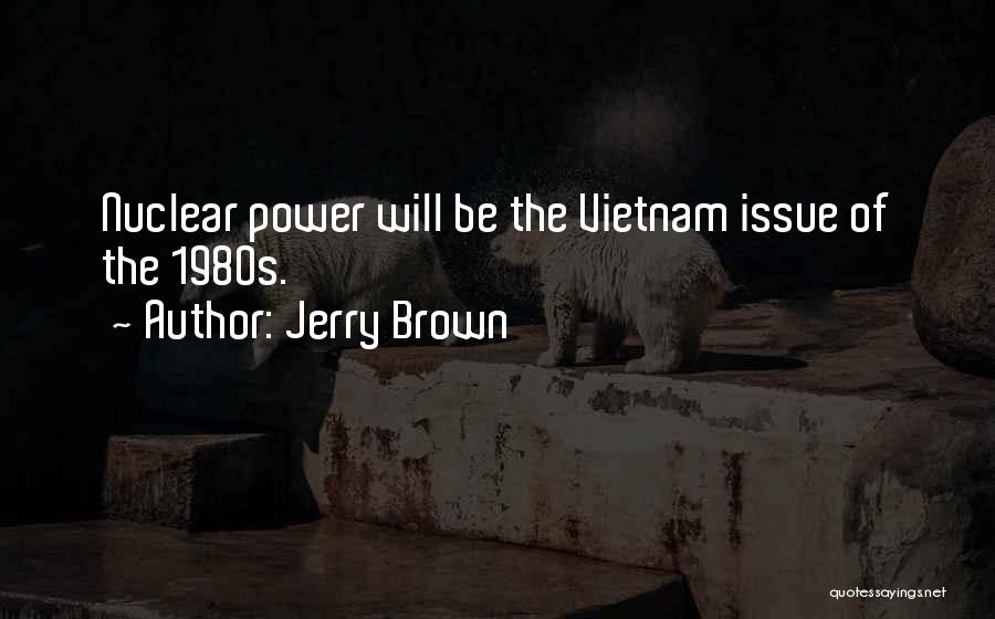 Jerry Brown Quotes: Nuclear Power Will Be The Vietnam Issue Of The 1980s.