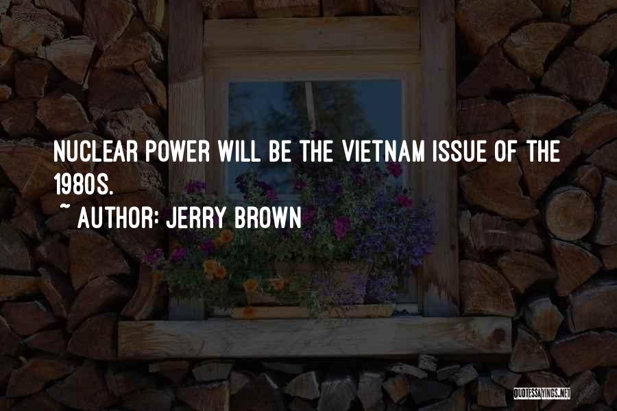 Jerry Brown Quotes: Nuclear Power Will Be The Vietnam Issue Of The 1980s.