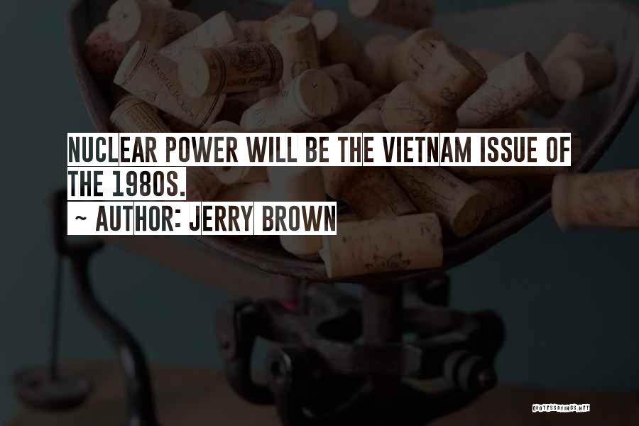 Jerry Brown Quotes: Nuclear Power Will Be The Vietnam Issue Of The 1980s.