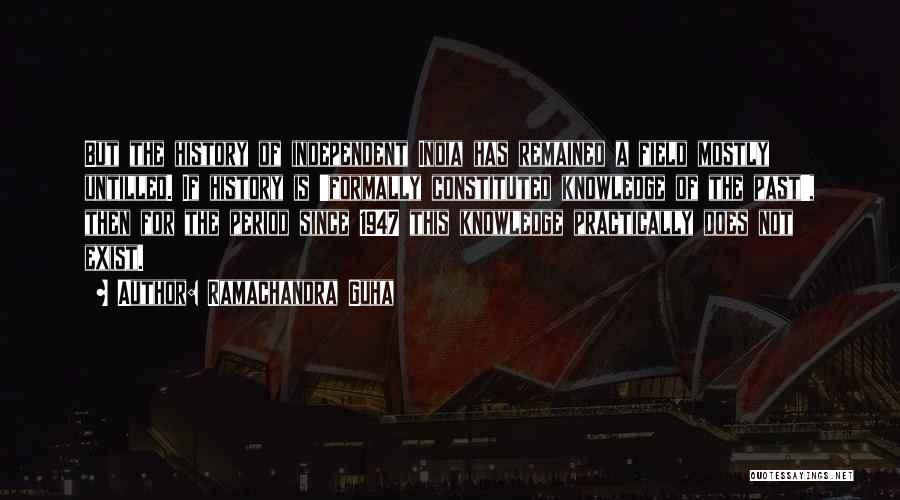 Ramachandra Guha Quotes: But The History Of Independent India Has Remained A Field Mostly Untilled. If History Is 'formally Constituted Knowledge Of The