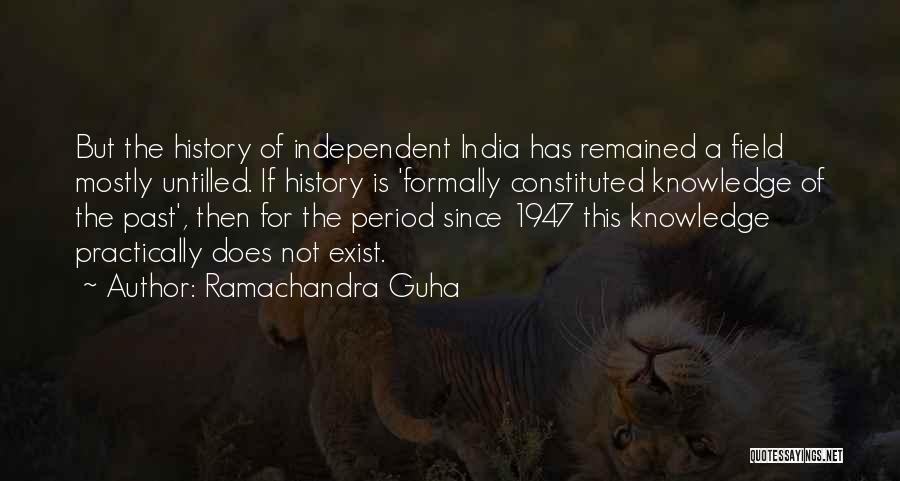 Ramachandra Guha Quotes: But The History Of Independent India Has Remained A Field Mostly Untilled. If History Is 'formally Constituted Knowledge Of The