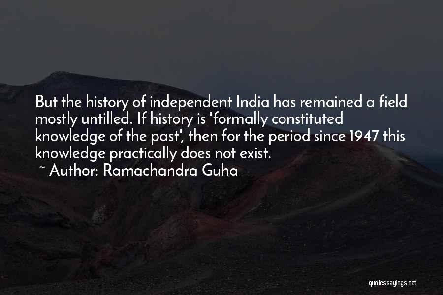 Ramachandra Guha Quotes: But The History Of Independent India Has Remained A Field Mostly Untilled. If History Is 'formally Constituted Knowledge Of The