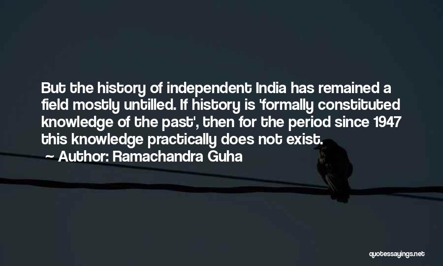 Ramachandra Guha Quotes: But The History Of Independent India Has Remained A Field Mostly Untilled. If History Is 'formally Constituted Knowledge Of The