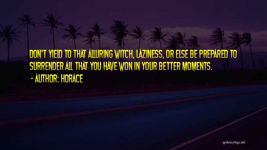 Horace Quotes: Don't Yield To That Alluring Witch, Laziness, Or Else Be Prepared To Surrender All That You Have Won In Your