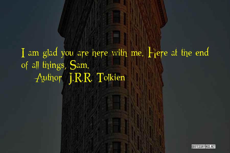 J.R.R. Tolkien Quotes: I Am Glad You Are Here With Me. Here At The End Of All Things, Sam.