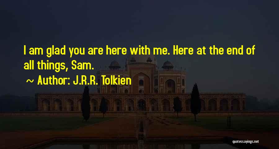 J.R.R. Tolkien Quotes: I Am Glad You Are Here With Me. Here At The End Of All Things, Sam.