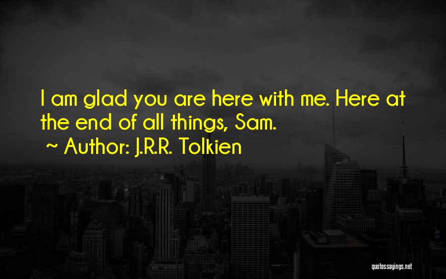 J.R.R. Tolkien Quotes: I Am Glad You Are Here With Me. Here At The End Of All Things, Sam.