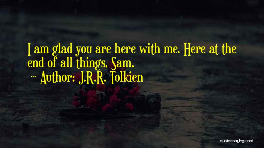 J.R.R. Tolkien Quotes: I Am Glad You Are Here With Me. Here At The End Of All Things, Sam.