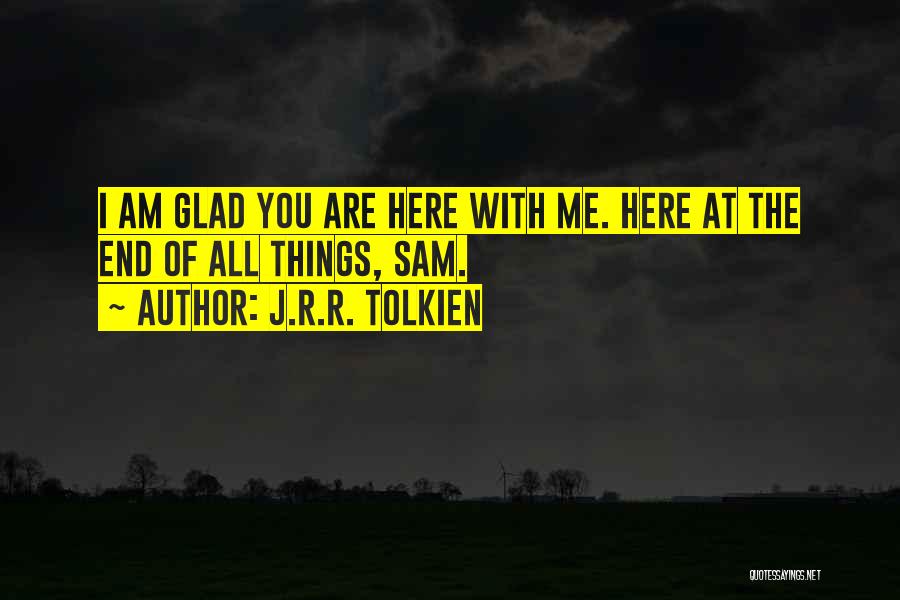 J.R.R. Tolkien Quotes: I Am Glad You Are Here With Me. Here At The End Of All Things, Sam.