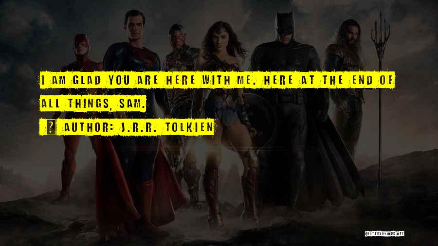 J.R.R. Tolkien Quotes: I Am Glad You Are Here With Me. Here At The End Of All Things, Sam.