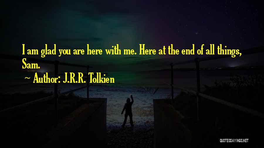 J.R.R. Tolkien Quotes: I Am Glad You Are Here With Me. Here At The End Of All Things, Sam.