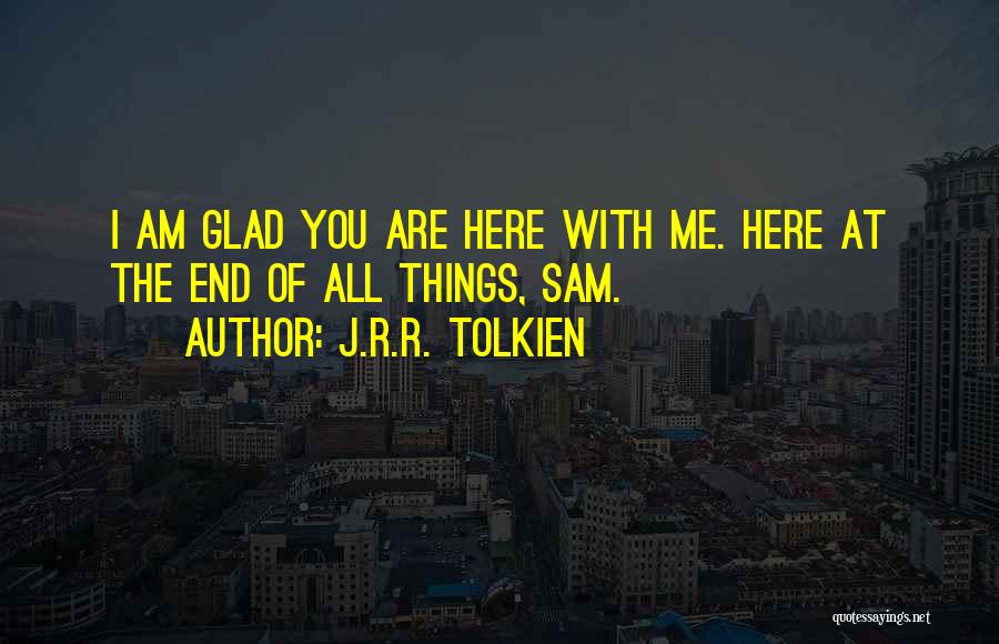 J.R.R. Tolkien Quotes: I Am Glad You Are Here With Me. Here At The End Of All Things, Sam.