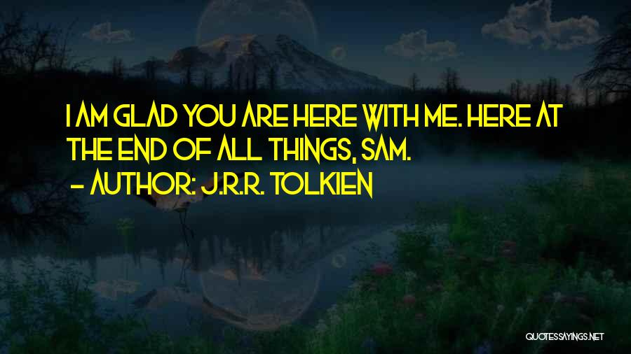 J.R.R. Tolkien Quotes: I Am Glad You Are Here With Me. Here At The End Of All Things, Sam.