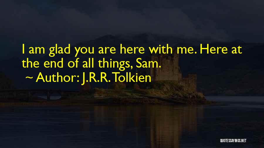J.R.R. Tolkien Quotes: I Am Glad You Are Here With Me. Here At The End Of All Things, Sam.