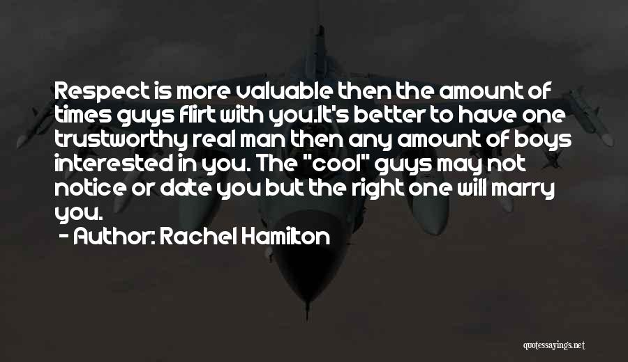 Rachel Hamilton Quotes: Respect Is More Valuable Then The Amount Of Times Guys Flirt With You.it's Better To Have One Trustworthy Real Man