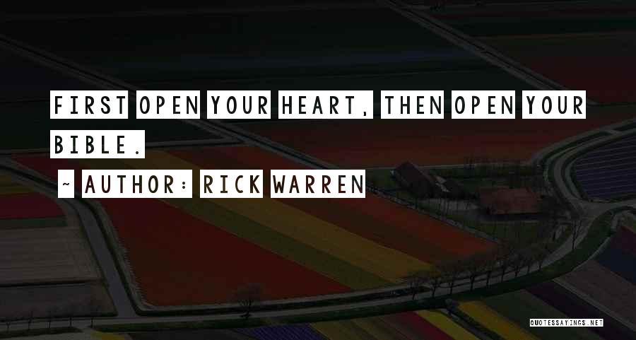 Rick Warren Quotes: First Open Your Heart, Then Open Your Bible.