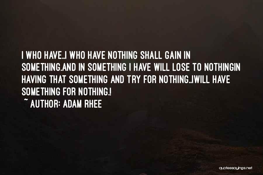 Adam Rhee Quotes: I Who Have..i Who Have Nothing Shall Gain In Something.and In Something I Have Will Lose To Nothingin Having That