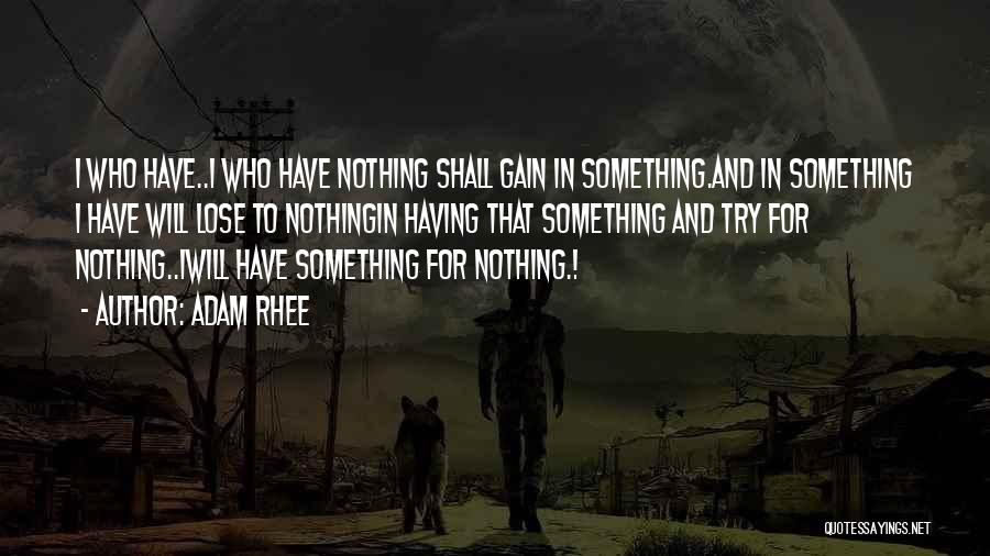 Adam Rhee Quotes: I Who Have..i Who Have Nothing Shall Gain In Something.and In Something I Have Will Lose To Nothingin Having That