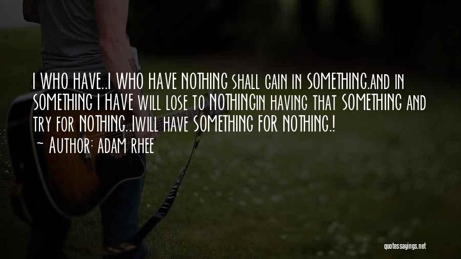 Adam Rhee Quotes: I Who Have..i Who Have Nothing Shall Gain In Something.and In Something I Have Will Lose To Nothingin Having That