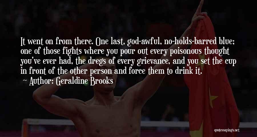 Geraldine Brooks Quotes: It Went On From There. One Last, God-awful, No-holds-barred Blue; One Of Those Fights Where You Pour Out Every Poisonous