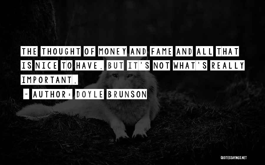 Doyle Brunson Quotes: The Thought Of Money And Fame And All That Is Nice To Have. But It's Not What's Really Important.