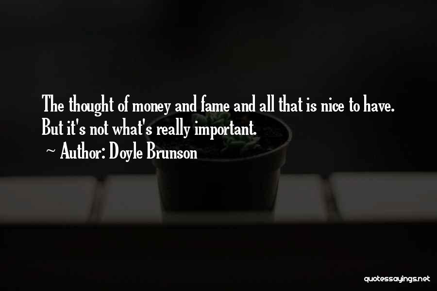 Doyle Brunson Quotes: The Thought Of Money And Fame And All That Is Nice To Have. But It's Not What's Really Important.