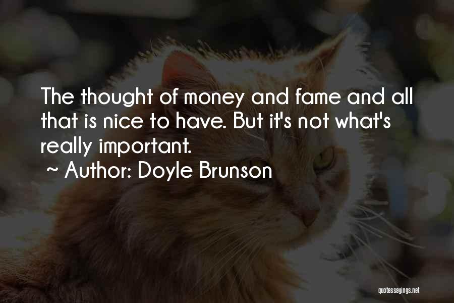 Doyle Brunson Quotes: The Thought Of Money And Fame And All That Is Nice To Have. But It's Not What's Really Important.